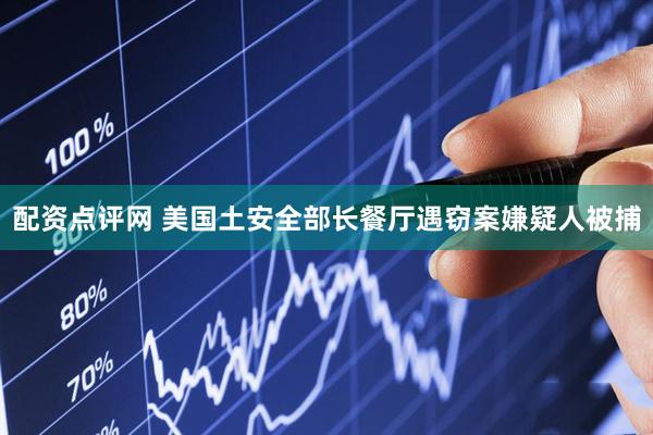 配资点评网 美国土安全部长餐厅遇窃案嫌疑人被捕