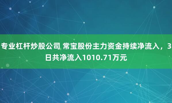 专业杠杆炒股公司 常宝股份主力资金持续净流入，3日共净流入1010.71万元