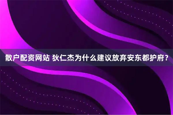 散户配资网站 狄仁杰为什么建议放弃安东都护府？