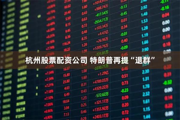 杭州股票配资公司 特朗普再提“退群”