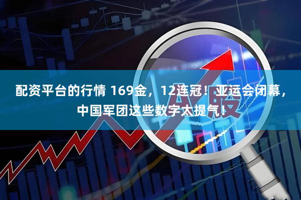 配资平台的行情 169金，12连冠！亚运会闭幕，中国军团这些数字太提气！